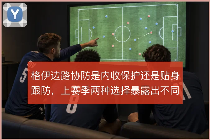 格伊边路协防是内收保护还是贴身跟防,上赛季两种选择暴露出不同风险