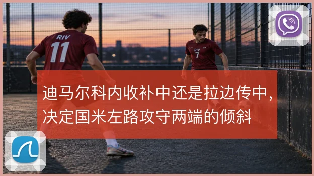 迪马尔科内收补中还是拉边传中，决定国米左路攻守两端的倾斜