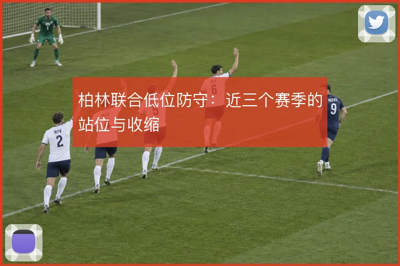 柏林联合低位防守：近三个赛季的站位与收缩
