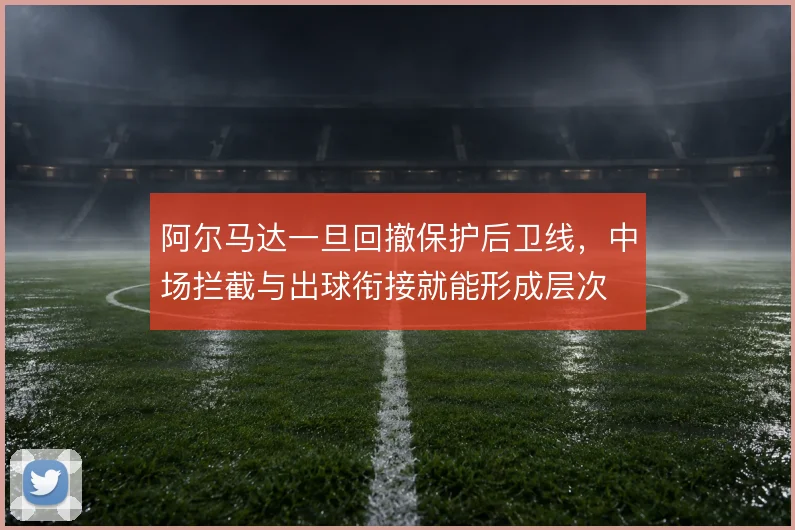 阿尔马达一旦回撤保护后卫线，中场拦截与出球衔接就能形成层次