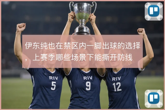 伊东纯也在禁区内一脚出球的选择，上赛季哪些场景下能撕开防线