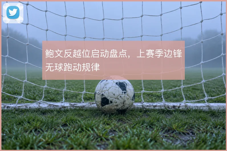 鲍文反越位启动盘点，上赛季边锋无球跑动规律