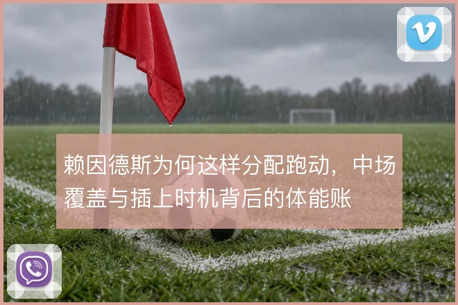 赖因德斯为何这样分配跑动，中场覆盖与插上时机背后的体能账