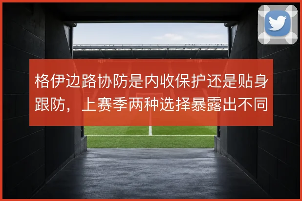 格伊边路协防是内收保护还是贴身跟防，上赛季两种选择暴露出不同风险