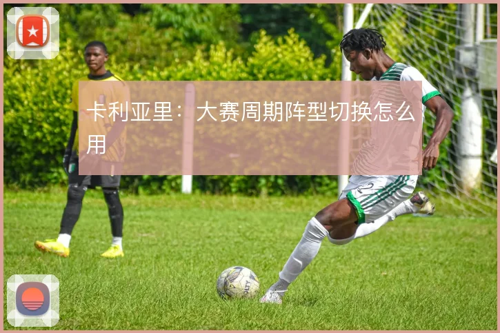 卡利亚里:大赛周期阵型切换怎么用
