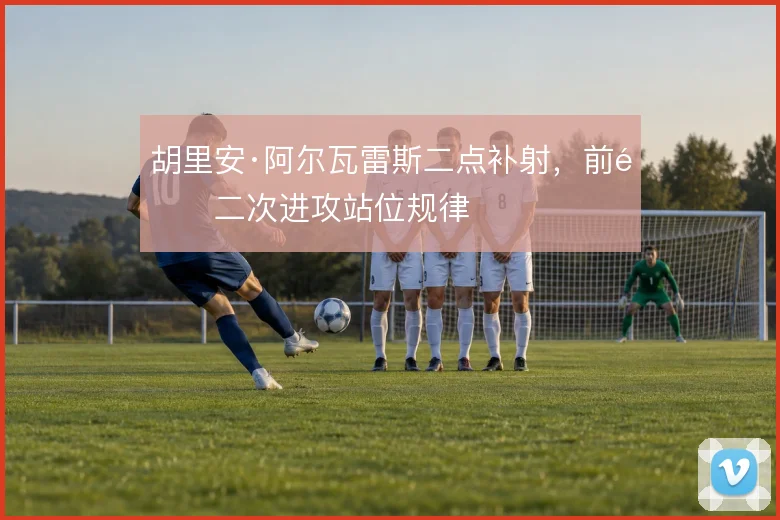 胡里安·阿尔瓦雷斯二点补射，前锋二次进攻站位规律