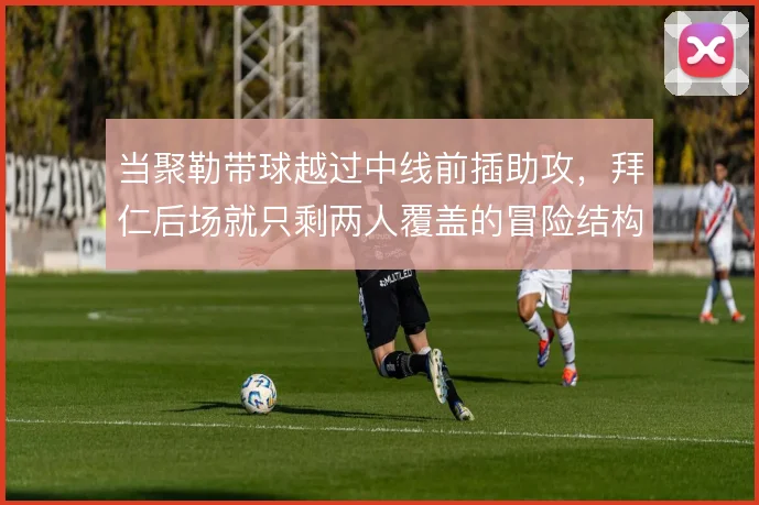 当聚勒带球越过中线前插助攻,拜仁后场就只剩两人覆盖的冒险结构