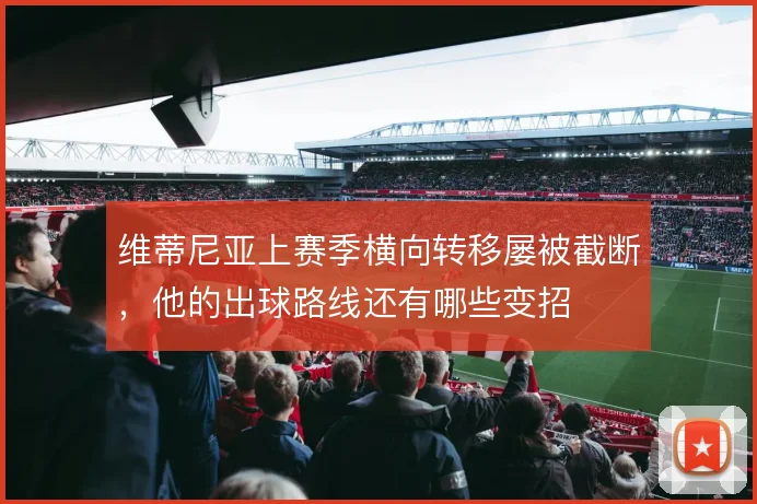 维蒂尼亚上赛季横向转移屡被截断，他的出球路线还有哪些变招