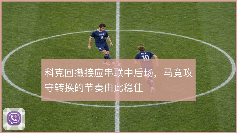 科克回撤接应串联中后场，马竞攻守转换的节奏由此稳住