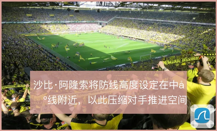 沙比·阿隆索将防线高度设定在中场线附近，以此压缩对手推进空间
