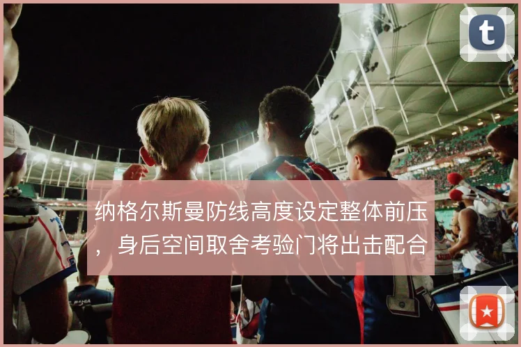 纳格尔斯曼防线高度设定整体前压，身后空间取舍考验门将出击配合