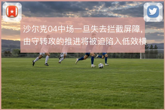 沙尔克04中场一旦失去拦截屏障，由守转攻的推进将被迫陷入低效横传
