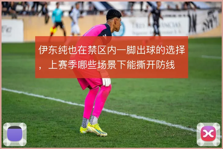 伊东纯也在禁区内一脚出球的选择，上赛季哪些场景下能撕开防线