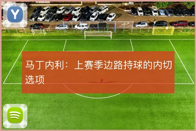马丁内利:上赛季边路持球的内切选项