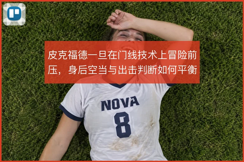 皮克福德一旦在门线技术上冒险前压，身后空当与出击判断如何平衡