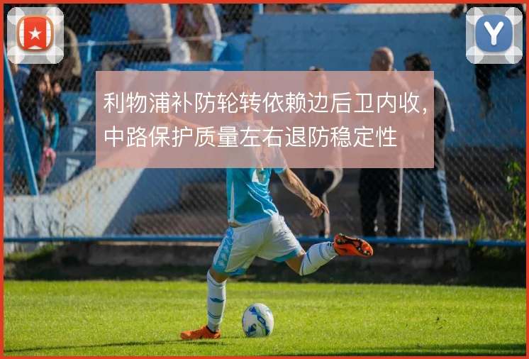 利物浦补防轮转依赖边后卫内收，中路保护质量左右退防稳定性