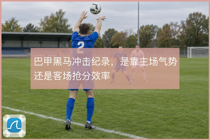 巴甲黑马冲击纪录，是靠主场气势还是客场抢分效率
