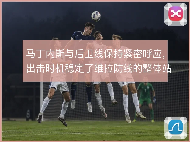 马丁内斯与后卫线保持紧密呼应，出击时机稳定了维拉防线的整体站位