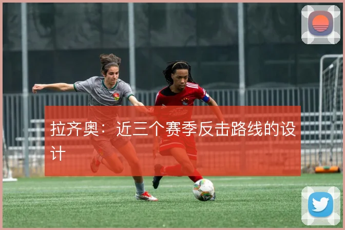 拉齐奥：近三个赛季反击路线的设计