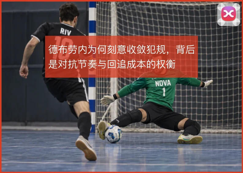德布劳内为何刻意收敛犯规，背后是对抗节奏与回追成本的权衡
