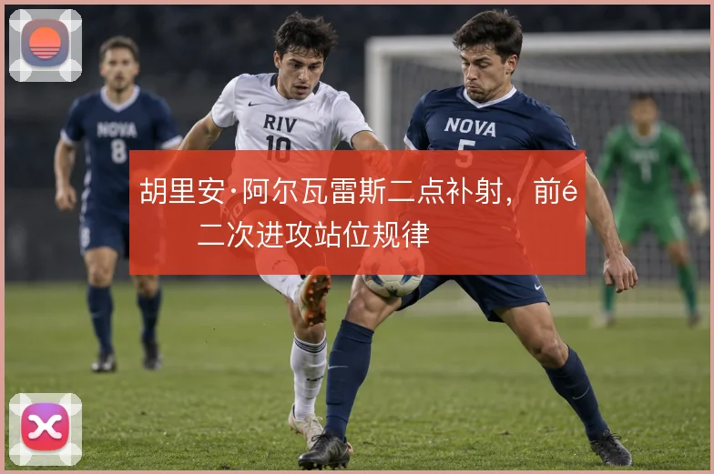 胡里安·阿尔瓦雷斯二点补射，前锋二次进攻站位规律