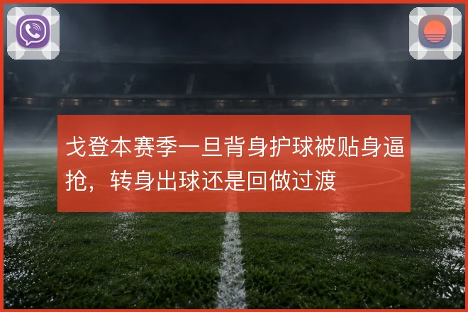 戈登本赛季一旦背身护球被贴身逼抢，转身出球还是回做过渡