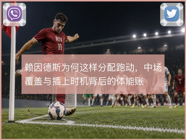 赖因德斯为何这样分配跑动，中场覆盖与插上时机背后的体能账