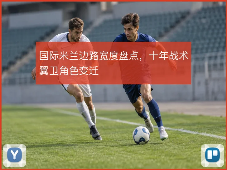 国际米兰边路宽度盘点，十年战术翼卫角色变迁