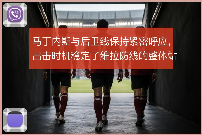 马丁内斯与后卫线保持紧密呼应，出击时机稳定了维拉防线的整体站位