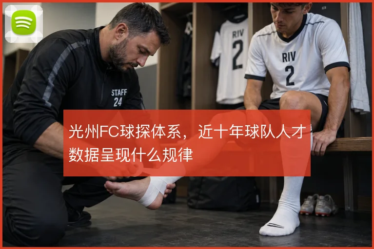 光州FC球探体系，近十年球队人才数据呈现什么规律