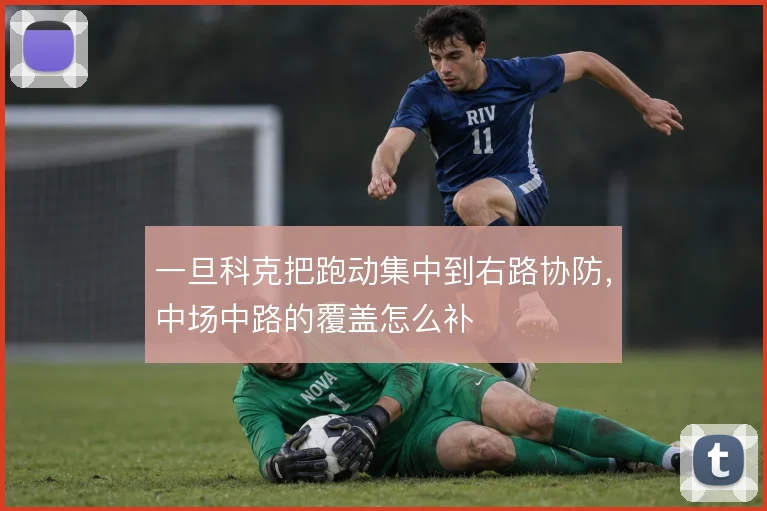 一旦科克把跑动集中到右路协防,中场中路的覆盖怎么补