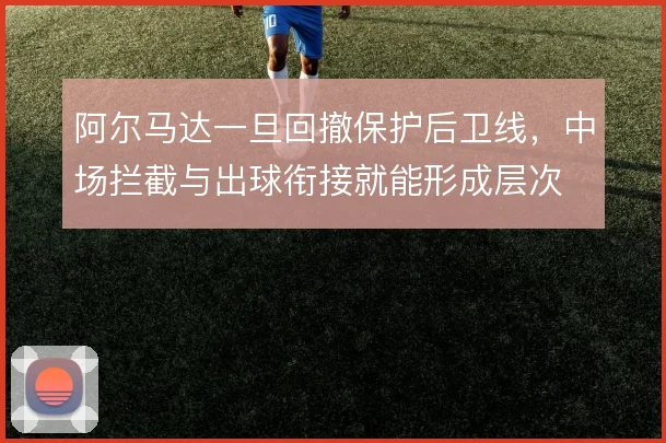 阿尔马达一旦回撤保护后卫线，中场拦截与出球衔接就能形成层次