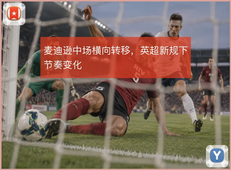 麦迪逊中场横向转移，英超新规下节奏变化