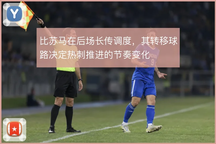 比苏马在后场长传调度，其转移球路决定热刺推进的节奏变化