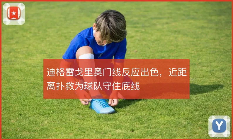 迪格雷戈里奥门线反应出色，近距离扑救为球队守住底线