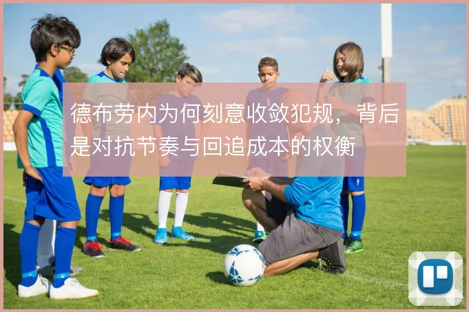 德布劳内为何刻意收敛犯规，背后是对抗节奏与回追成本的权衡