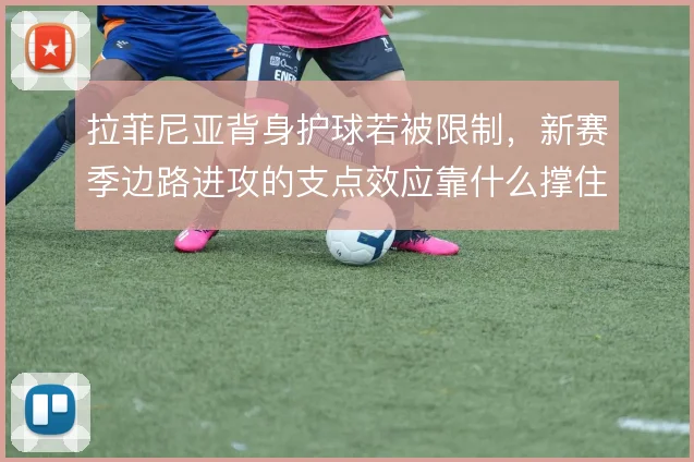 拉菲尼亚背身护球若被限制,新赛季边路进攻的支点效应靠什么撑住