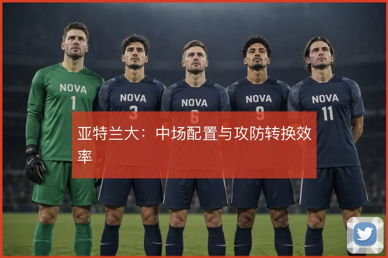 亚特兰大:中场配置与攻防转换效率