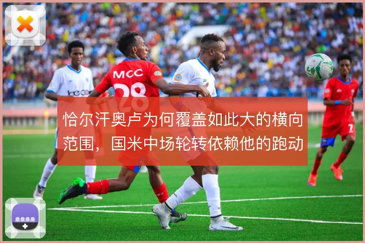 恰尔汗奥卢为何覆盖如此大的横向范围，国米中场轮转依赖他的跑动补位