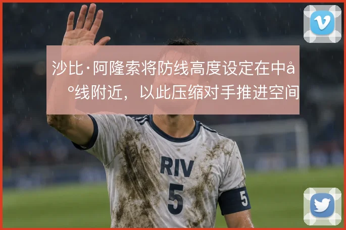 沙比·阿隆索将防线高度设定在中场线附近，以此压缩对手推进空间