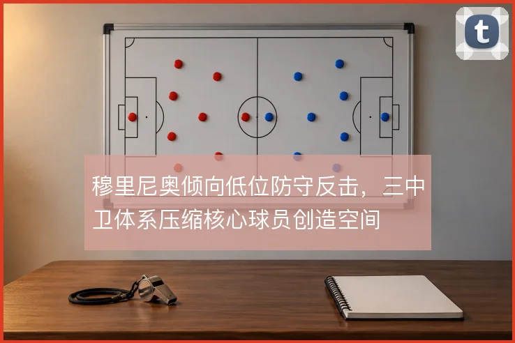 穆里尼奥倾向低位防守反击，三中卫体系压缩核心球员创造空间