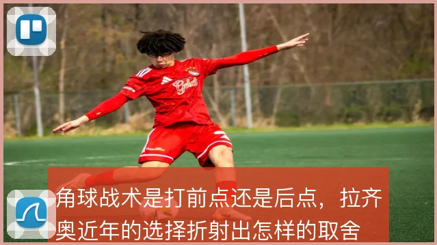 角球战术是打前点还是后点,拉齐奥近年的选择折射出怎样的取舍