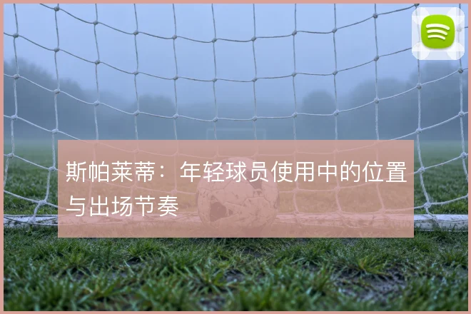 斯帕莱蒂：年轻球员使用中的位置与出场节奏