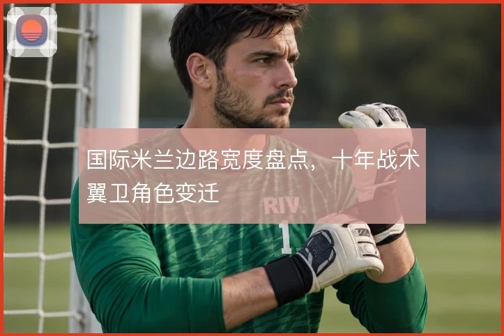 国际米兰边路宽度盘点，十年战术翼卫角色变迁