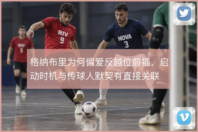 格纳布里为何偏爱反越位前插,启动时机与传球人默契有直接关联