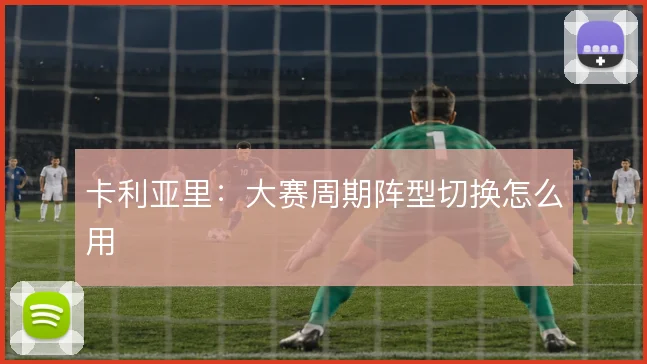 卡利亚里:大赛周期阵型切换怎么用
