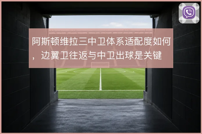 阿斯顿维拉三中卫体系适配度如何，边翼卫往返与中卫出球是关键