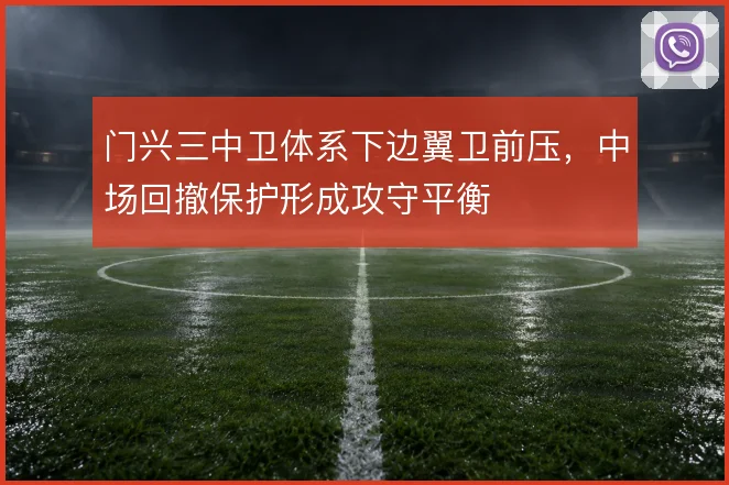 门兴三中卫体系下边翼卫前压,中场回撤保护形成攻守平衡